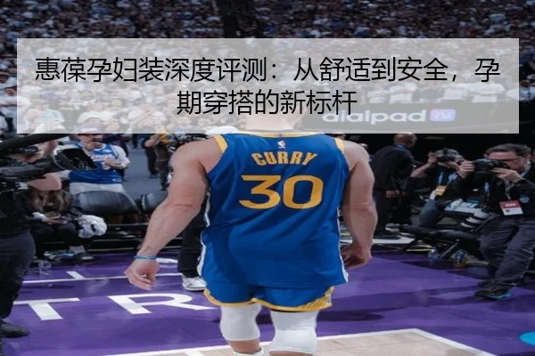 惠葆孕妇装深度评测：从舒适到安全，孕期穿搭的新标杆