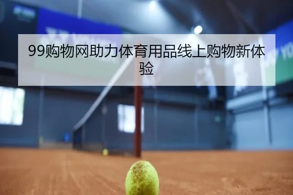 99购物网助力体育用品线上购物新体验