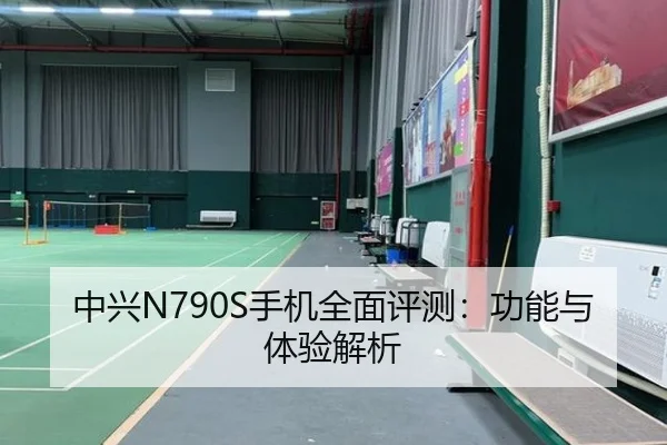 中兴N790S手机全面评测：功能与体验解析